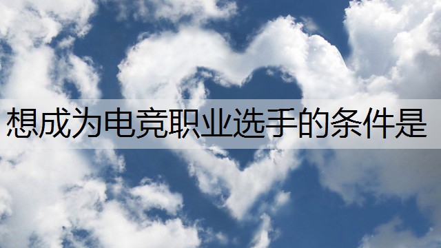 想成为电竞职业选手的条件是