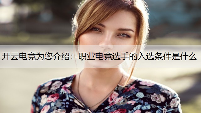 开云电竞为您介绍：职业电竞选手的入选条件是什么