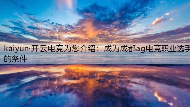 kaiyun·开云电竞为您介绍：成为成都ag电竞职业选手的条件