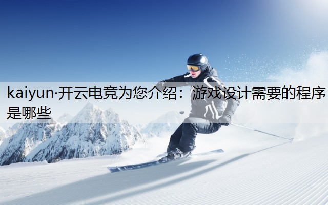 kaiyun·开云电竞为您介绍：游戏设计需要的程序是哪些