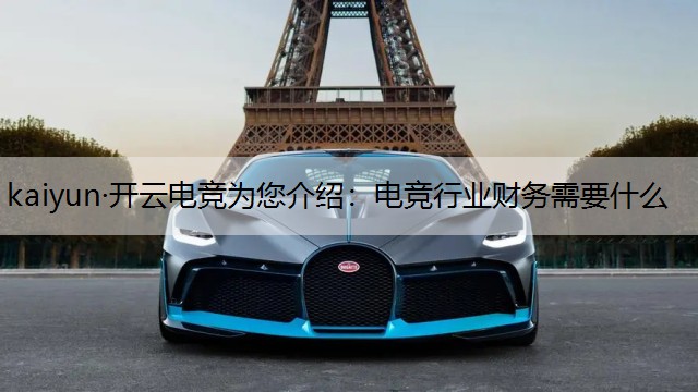 kaiyun·开云电竞为您介绍：电竞行业财务需要什么