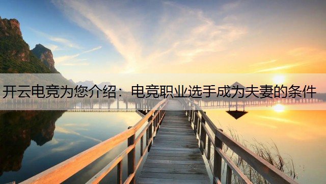 开云电竞为您介绍：电竞职业选手成为夫妻的条件