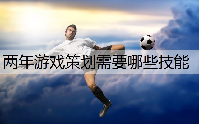 两年游戏策划需要哪些技能