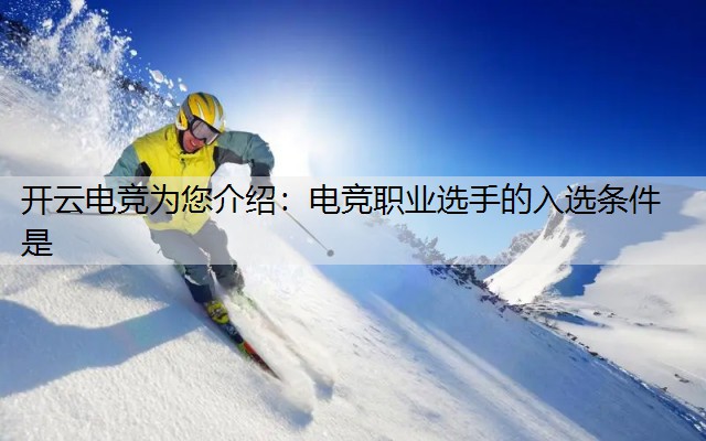 开云电竞为您介绍：电竞职业选手的入选条件是