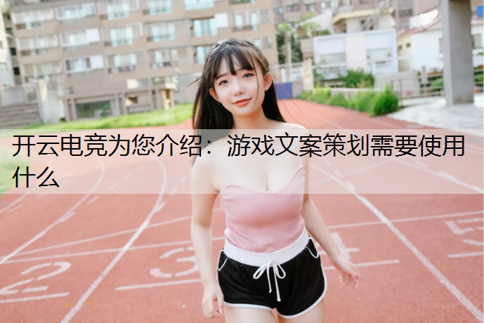 开云电竞为您介绍：游戏文案策划需要使用什么