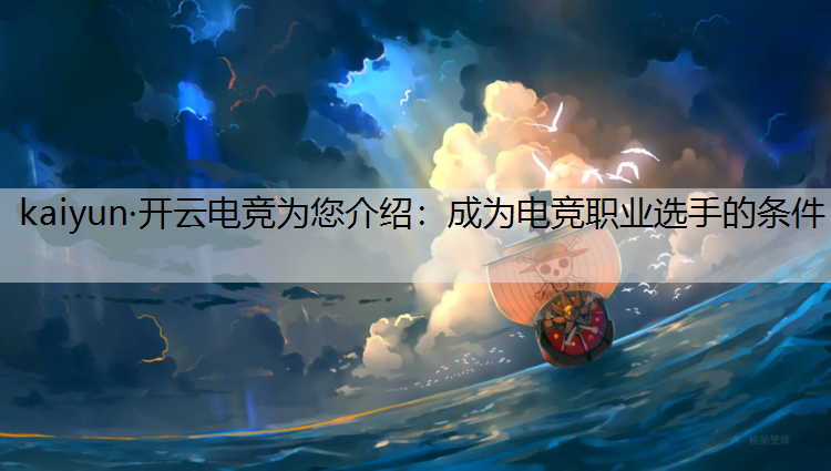 kaiyun·开云电竞为您介绍：成为电竞职业选手的条件