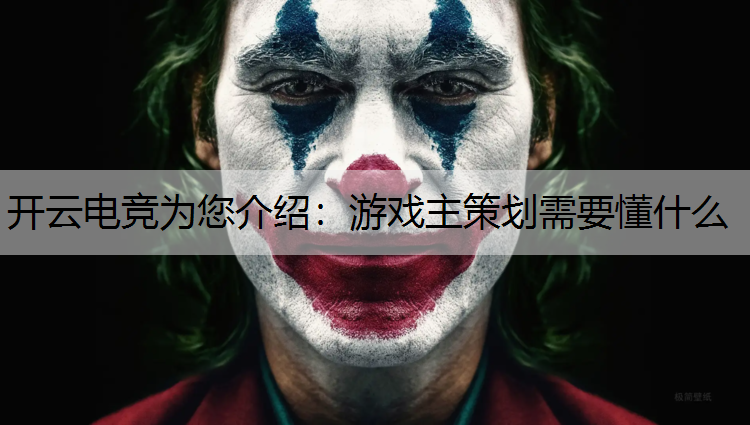 开云电竞为您介绍：游戏主策划需要懂什么