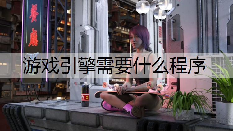 游戏引擎需要什么程序