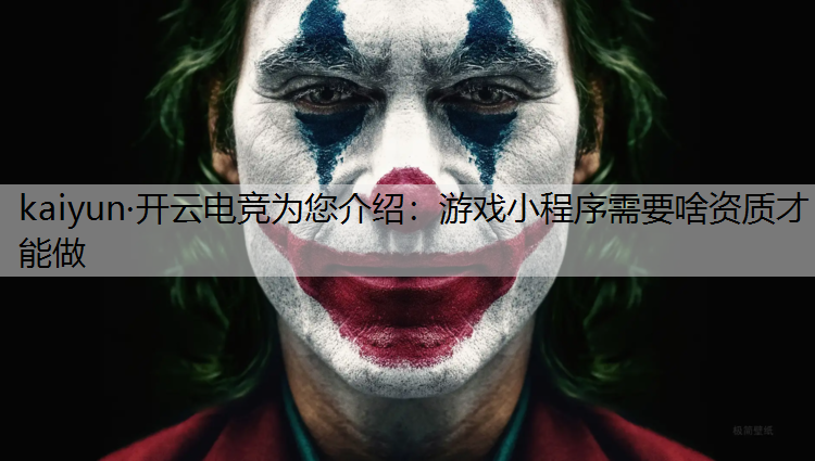 kaiyun·开云电竞为您介绍：游戏小程序需要啥资质才能做