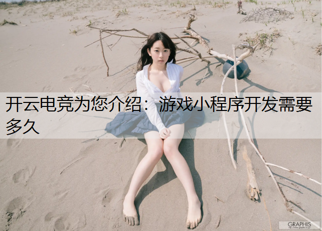 开云电竞为您介绍：游戏小程序开发需要多久