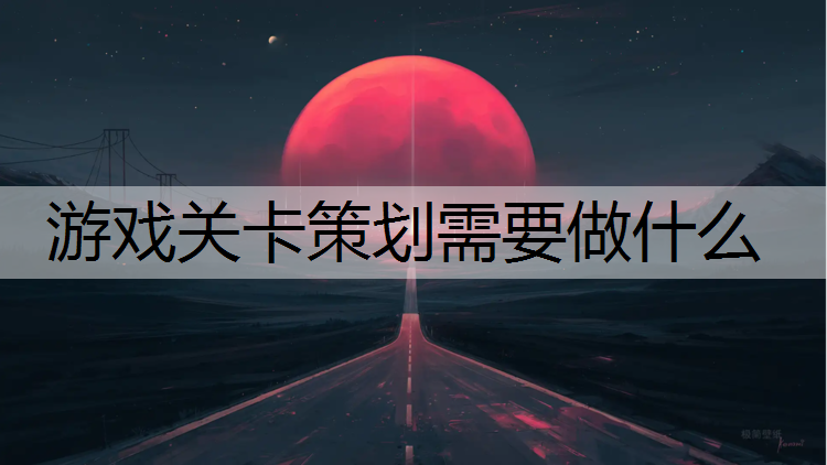 游戏关卡策划需要做什么