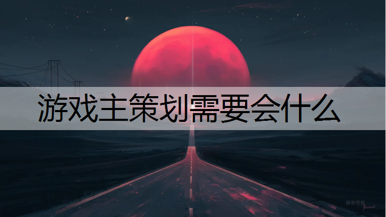 游戏主策划需要会什么