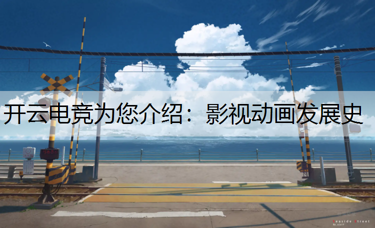 开云电竞为您介绍：影视动画发展史