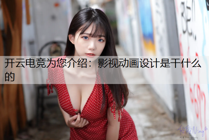 开云电竞为您介绍：影视动画设计是干什么的
