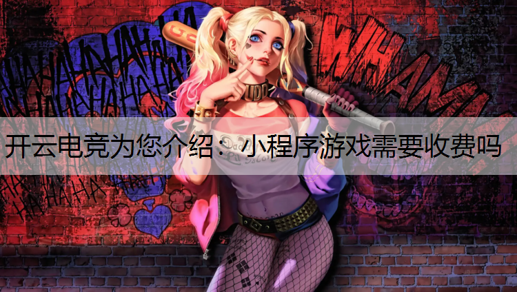 开云电竞为您介绍：小程序游戏需要收费吗