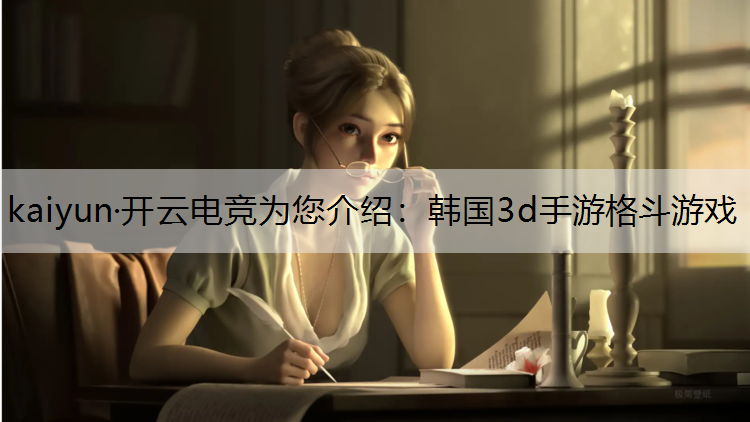 kaiyun·开云电竞为您介绍：韩国3d手游格斗游戏