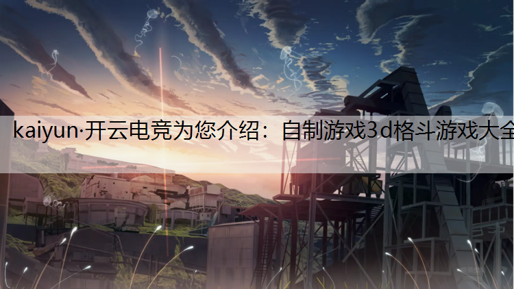 kaiyun·开云电竞为您介绍：自制游戏3d格斗游戏大全