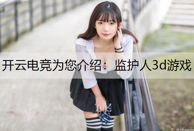 开云电竞为您介绍：监护人3d游戏
