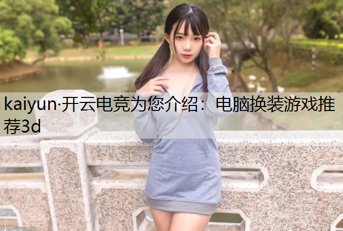 kaiyun·开云电竞为您介绍：电脑换装游戏推荐3d