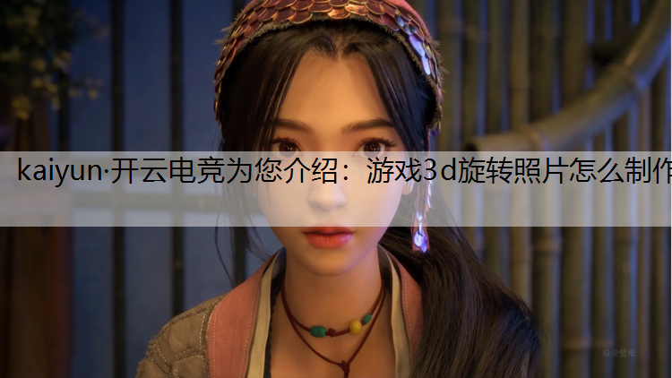 kaiyun·开云电竞为您介绍：游戏3d旋转照片怎么制作