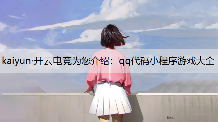 kaiyun·开云电竞为您介绍：qq代码小程序游戏大全
