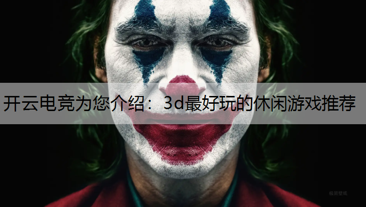 开云电竞为您介绍：3d最好玩的休闲游戏推荐