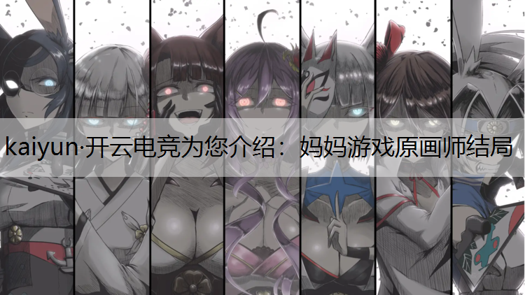 kaiyun·开云电竞为您介绍：妈妈游戏原画师结局