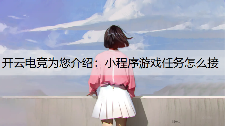 开云电竞为您介绍：小程序游戏任务怎么接