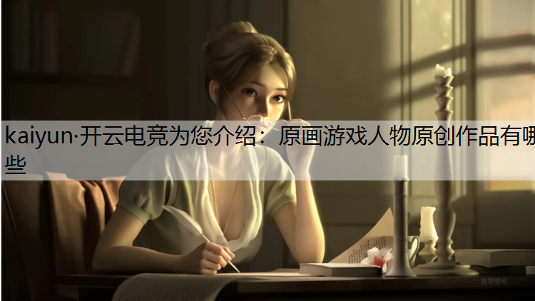 kaiyun·开云电竞为您介绍：原画游戏人物原创作品有哪些