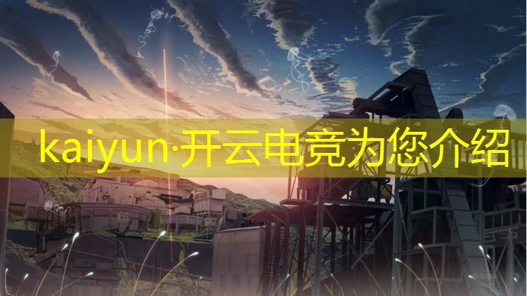 kaiyun·开云电竞为您介绍：ig电竞经理活动时间表