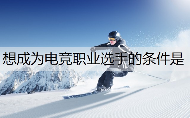 想成为电竞职业选手的条件是