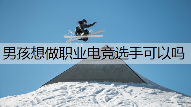 男孩想做职业电竞选手可以吗