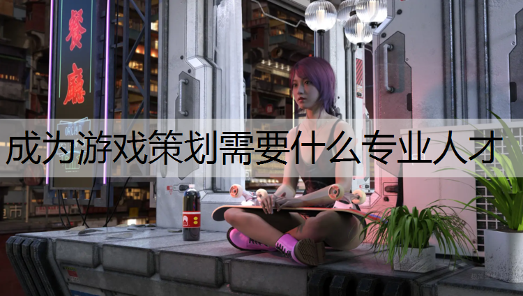 成为游戏策划需要什么专业人才