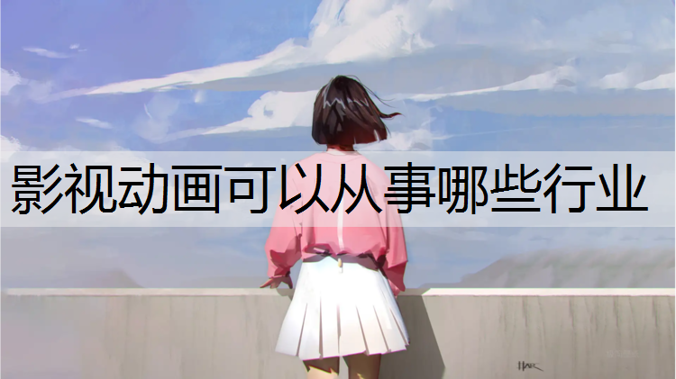影视动画可以从事哪些行业