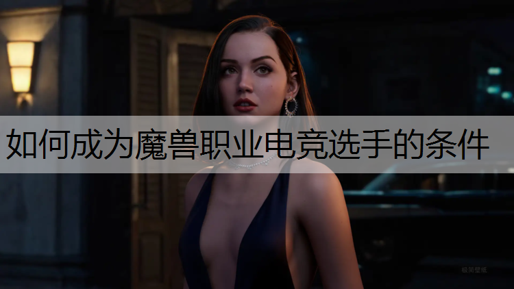 如何成为魔兽职业电竞选手的条件