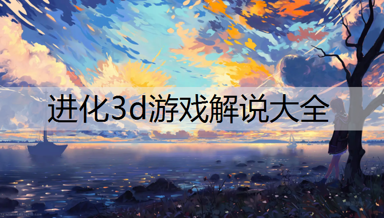 进化3d游戏解说大全