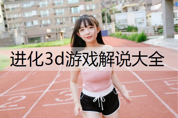 进化3d游戏解说大全