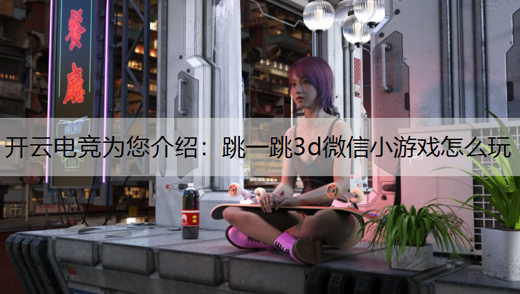 跳一跳3d微信小游戏怎么玩