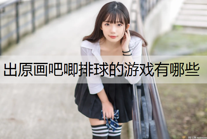 出原画吧唧排球的游戏有哪些